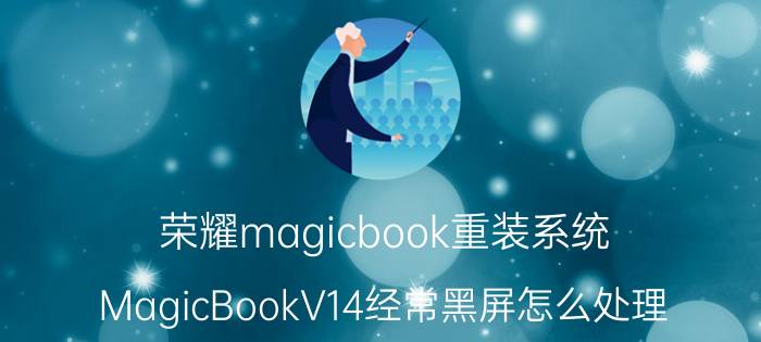 荣耀magicbook重装系统 MagicBookV14经常黑屏怎么处理？